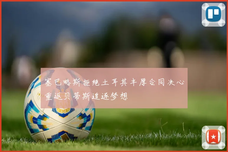 塞巴略斯拒绝土耳其丰厚合同决心重返贝蒂斯追逐梦想