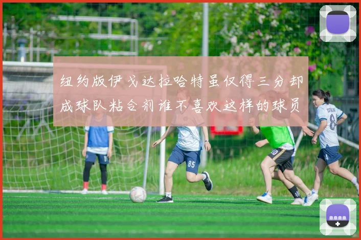 纽约版伊戈达拉哈特虽仅得三分却成球队粘合剂谁不喜欢这样的球员