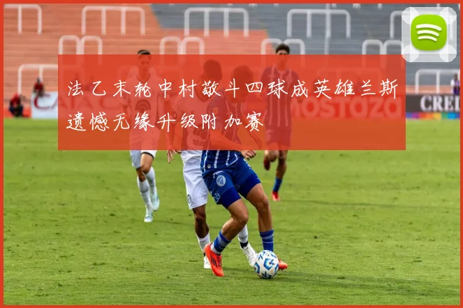 法乙末轮中村敬斗四球成英雄兰斯遗憾无缘升级附加赛