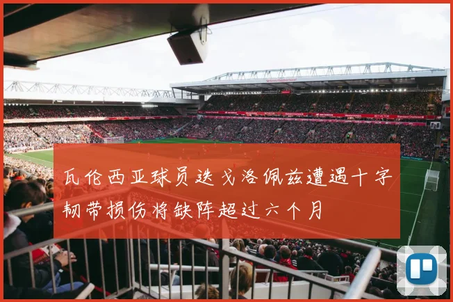瓦伦西亚球员迭戈洛佩兹遭遇十字韧带损伤将缺阵超过六个月