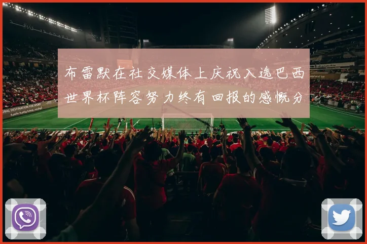 布雷默在社交媒体上庆祝入选巴西世界杯阵容努力终有回报的感慨分享