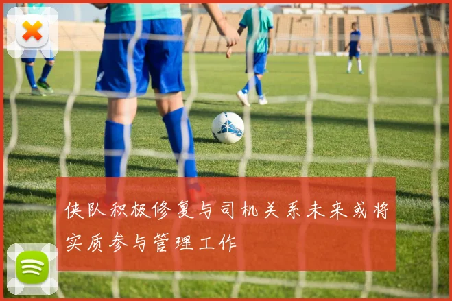 侠队积极修复与司机关系未来或将实质参与管理工作